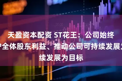 天盈资本配资 ST花王：公司始终以维护全体股东利益、推动公司可持续发展为目标