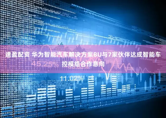 速盈配资 华为智能汽车解决方案BU与7家伙伴达成智能车控模组合作意向