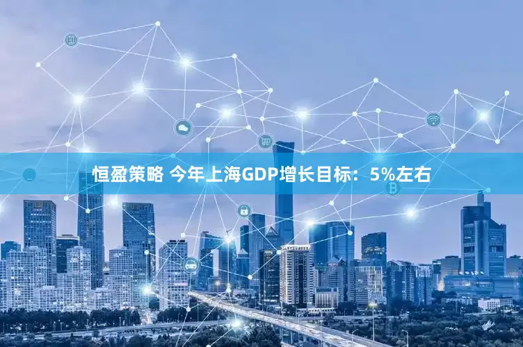 恒盈策略 今年上海GDP增长目标：5%左右