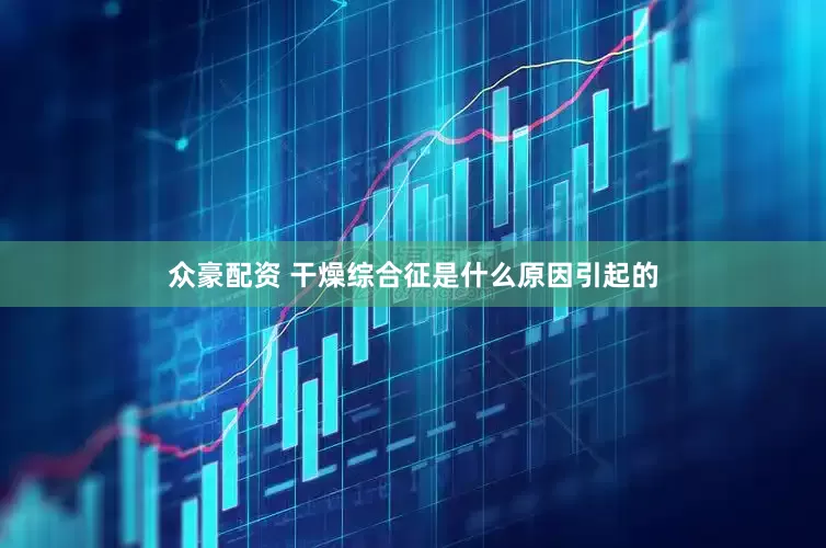众豪配资 干燥综合征是什么原因引起的