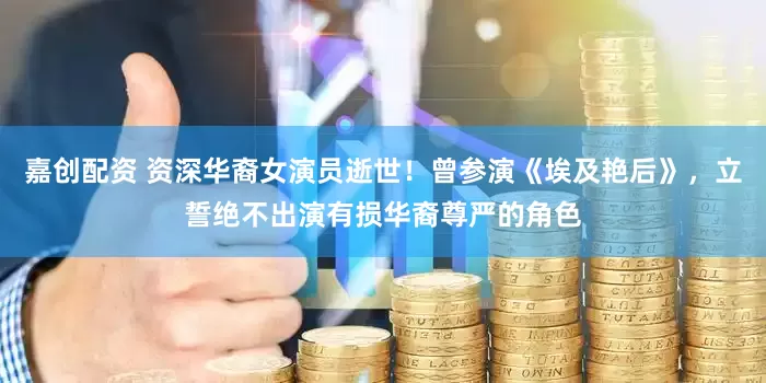 嘉创配资 资深华裔女演员逝世！曾参演《埃及艳后》，立誓绝不出演有损华裔尊严的角色